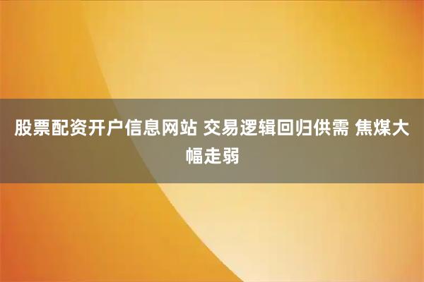 股票配资开户信息网站 交易逻辑回归供需 焦煤大幅走弱