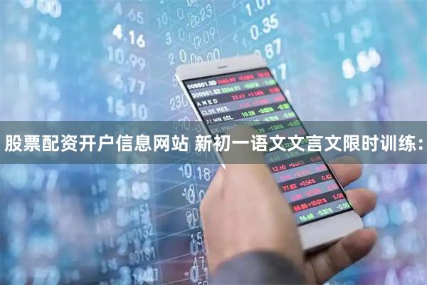 股票配资开户信息网站 新初一语文文言文限时训练：