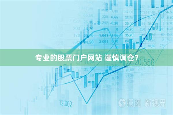 专业的股票门户网站 谨慎调仓？