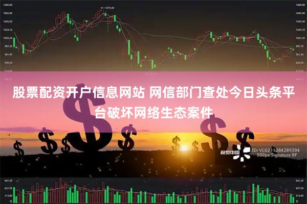 股票配资开户信息网站 网信部门查处今日头条平台破坏网络生态案件