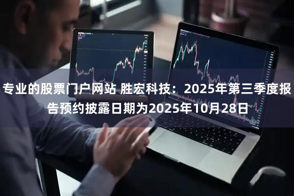 专业的股票门户网站 胜宏科技：2025年第三季度报告预约披露日期为2025年10月28日