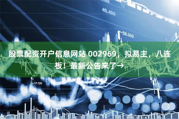 股票配资开户信息网站 002969，拟易主，八连板！最新公告来了→