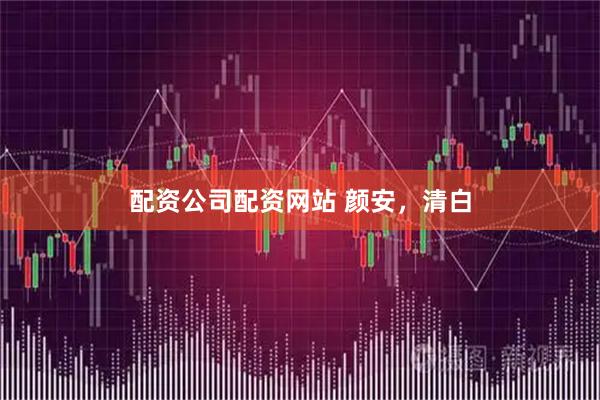 配资公司配资网站 颜安，清白