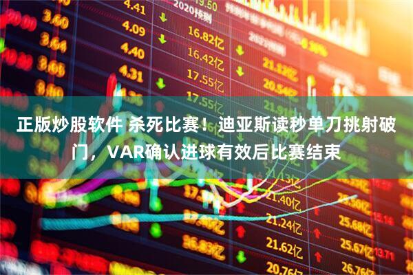 正版炒股软件 杀死比赛！迪亚斯读秒单刀挑射破门，VAR确认进球有效后比赛结束