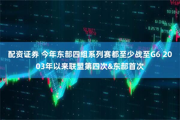 配资证券 今年东部四组系列赛都至少战至G6 2003年以来联盟第四次&东部首次