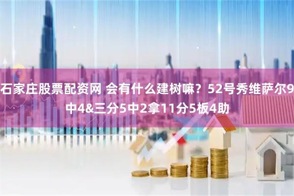 石家庄股票配资网 会有什么建树嘛？52号秀维萨尔9中4&三分5中2拿11分5板4助