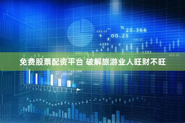 免费股票配资平台 破解旅游业人旺财不旺